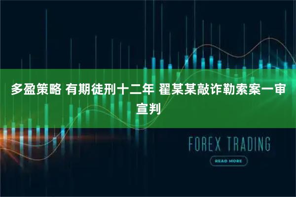 多盈策略 有期徒刑十二年 翟某某敲诈勒索案一审宣判