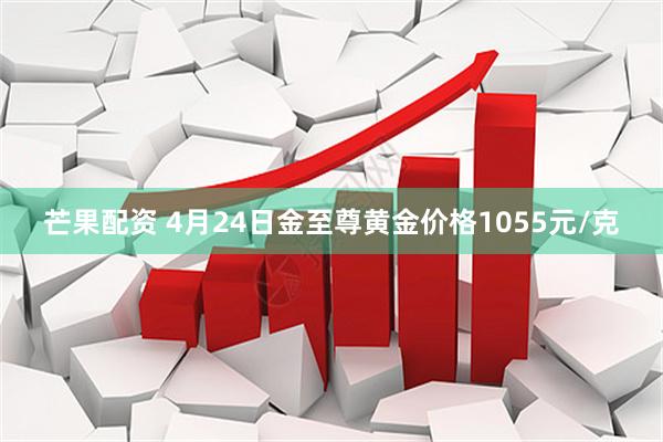芒果配资 4月24日金至尊黄金价格1055元/克