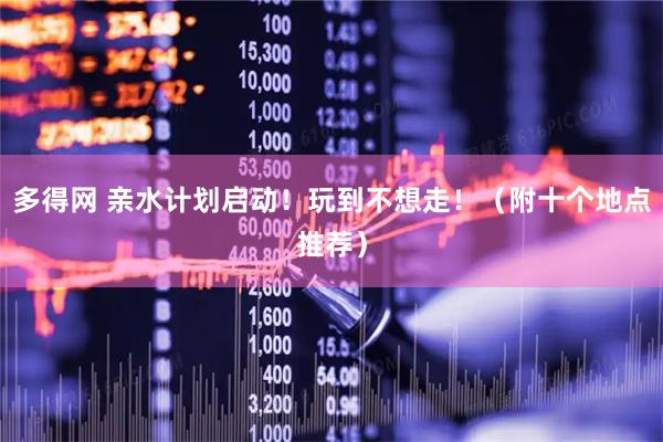 多得网 亲水计划启动！玩到不想走！（附十个地点推荐）