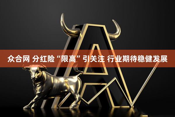 众合网 分红险“限高”引关注 行业期待稳健发展