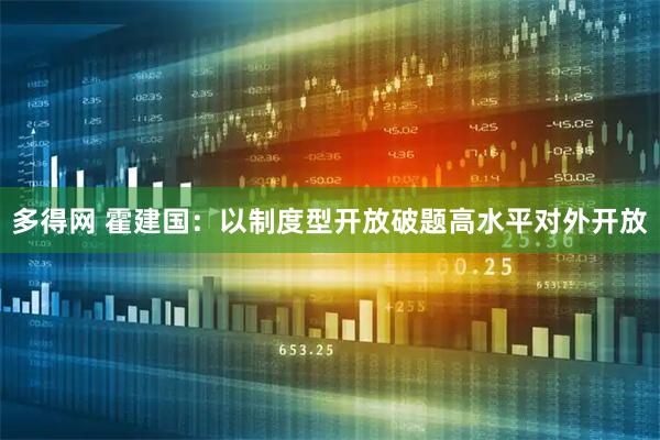 多得网 霍建国：以制度型开放破题高水平对外开放