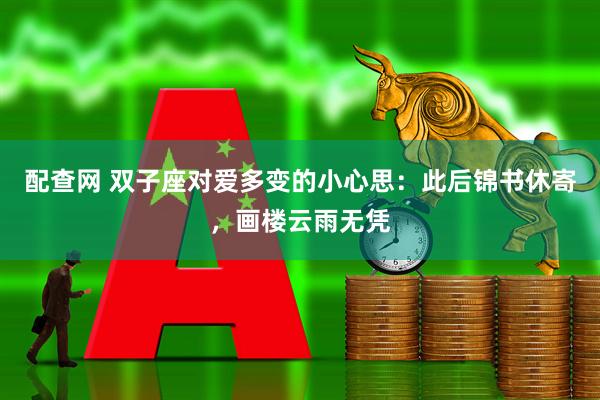 配查网 双子座对爱多变的小心思：此后锦书休寄，画楼云雨无凭