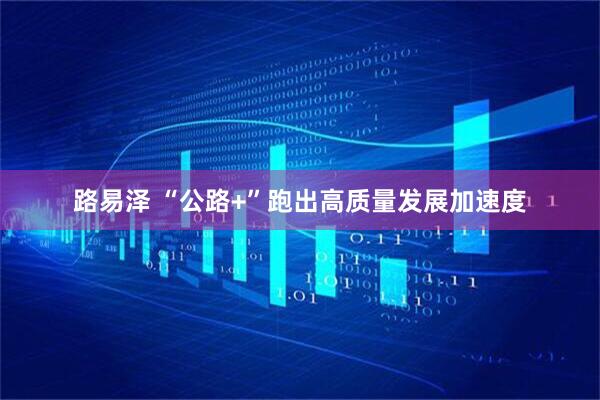 路易泽 “公路+”跑出高质量发展加速度