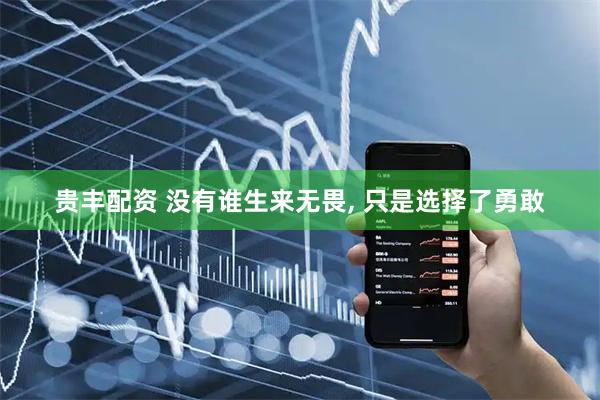 贵丰配资 没有谁生来无畏, 只是选择了勇敢
