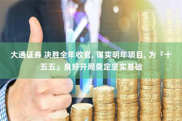 大通证券 决胜全年收官, 谋实明年项目, 为『十五五』良好开局奠定坚实基础