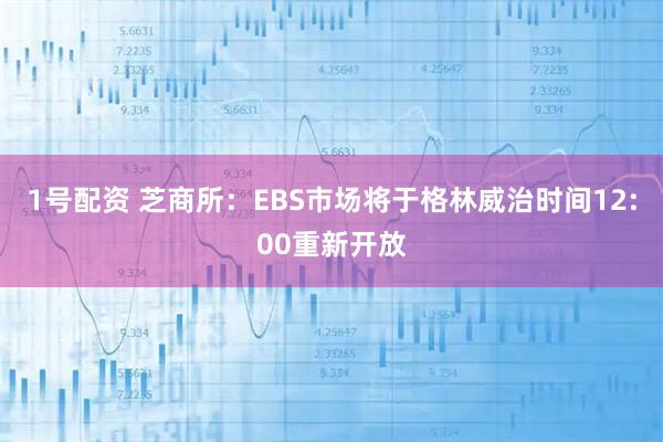 1号配资 芝商所：EBS市场将于格林威治时间12:00重新开放