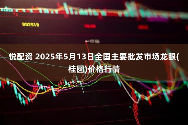 悦配资 2025年5月13日全国主要批发市场龙眼(桂圆)价格行情