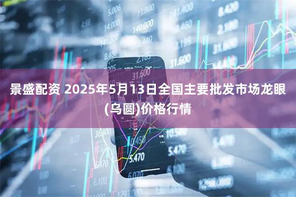 景盛配资 2025年5月13日全国主要批发市场龙眼(乌圆)价格行情