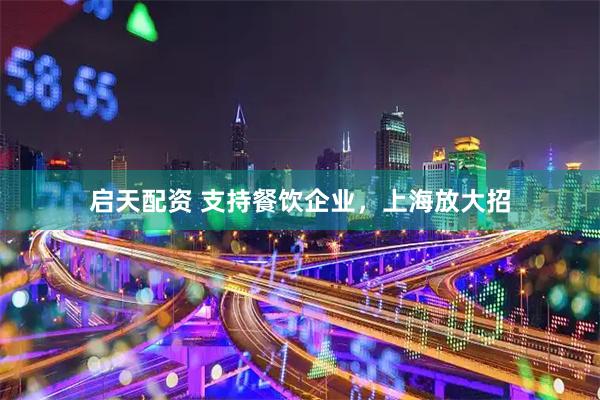 启天配资 支持餐饮企业，上海放大招