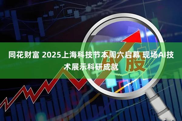 同花财富 2025上海科技节本周六启幕 现场AI技术展示科研成就