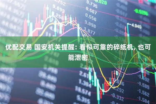 优配交易 国安机关提醒: 看似可靠的碎纸机, 也可能泄密