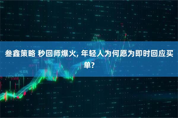叁鑫策略 秒回师爆火, 年轻人为何愿为即时回应买单?