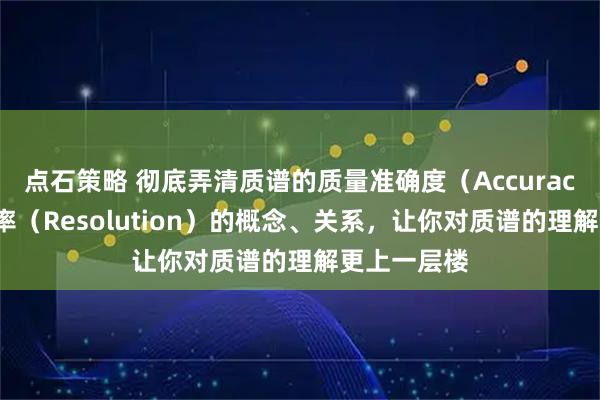 点石策略 彻底弄清质谱的质量准确度（Accuracy）与分辨率（Resolution）的概念、关系，让你对质谱的理解更上一层楼