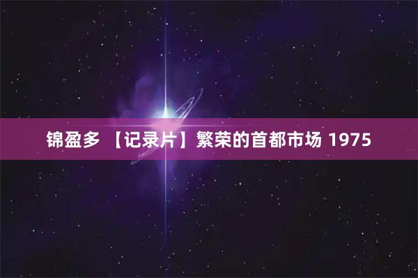 锦盈多 【记录片】繁荣的首都市场 1975