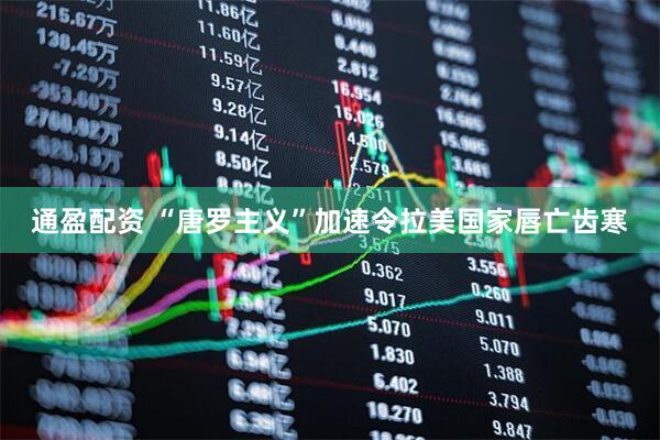 通盈配资 “唐罗主义”加速令拉美国家唇亡齿寒
