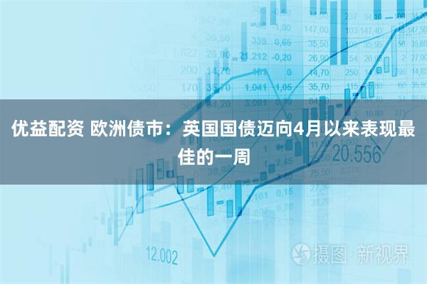 优益配资 欧洲债市：英国国债迈向4月以来表现最佳的一周
