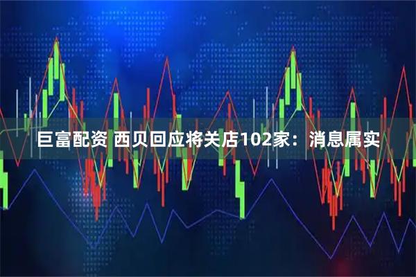 巨富配资 西贝回应将关店102家：消息属实