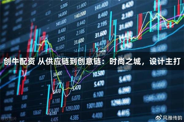 创牛配资 从供应链到创意链：时尚之城，设计主打