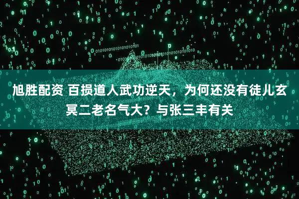 旭胜配资 百损道人武功逆天，为何还没有徒儿玄冥二老名气大？与张三丰有关