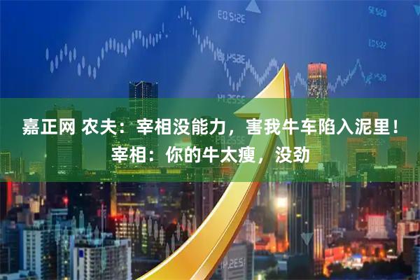 嘉正网 农夫：宰相没能力，害我牛车陷入泥里！宰相：你的牛太瘦，没劲