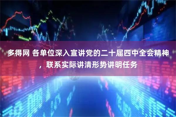多得网 各单位深入宣讲党的二十届四中全会精神，联系实际讲清形势讲明任务