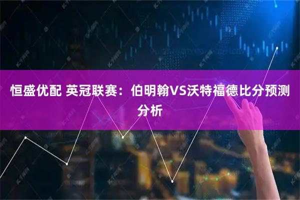 恒盛优配 英冠联赛：伯明翰VS沃特福德比分预测分析