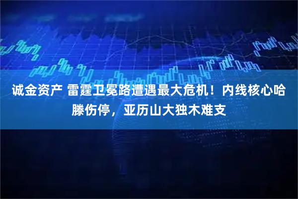 诚金资产 雷霆卫冕路遭遇最大危机！内线核心哈滕伤停，亚历山大独木难支