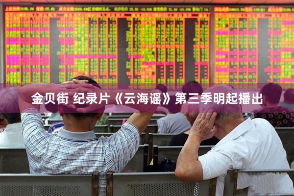 金贝街 纪录片《云海谣》第三季明起播出