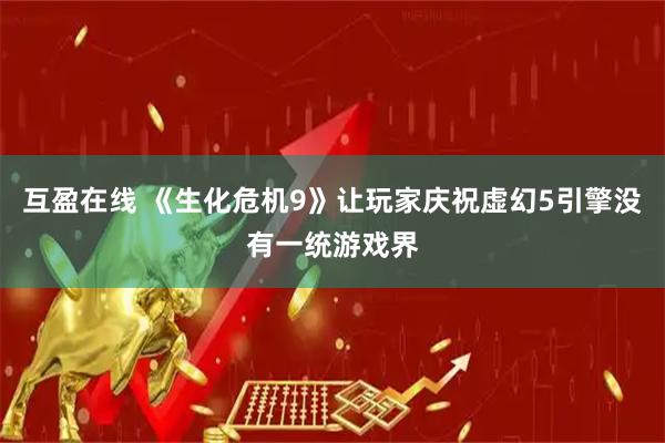 互盈在线 《生化危机9》让玩家庆祝虚幻5引擎没有一统游戏界