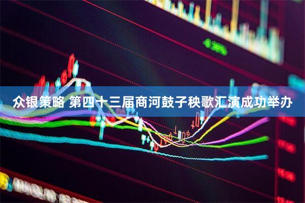 众银策略 第四十三届商河鼓子秧歌汇演成功举办