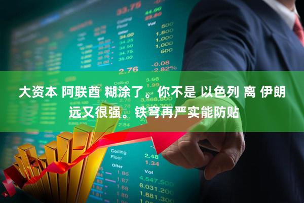 大资本 阿联酋 糊涂了。你不是 以色列 离 伊朗 远又很强。铁穹再严实能防贴