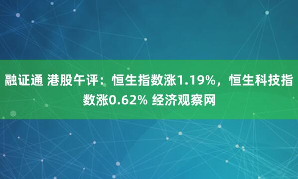 融证通 港股午评：恒生指数涨1.19%，恒生科技指数涨0.62% 经济观察网